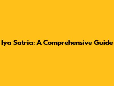 Iya Satria: A Comprehensive Guide