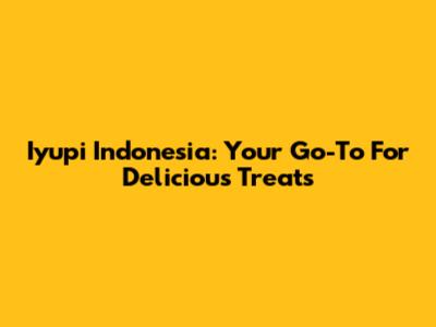 Iyupi Indonesia: Your Go-To For Delicious Treats