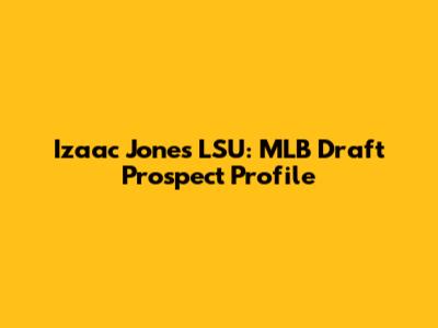 Izaac Jones LSU: MLB Draft Prospect Profile