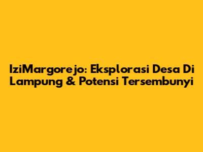 IziMargorejo: Eksplorasi Desa Di Lampung & Potensi Tersembunyi