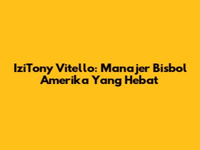 IziTony Vitello: Manajer Bisbol Amerika Yang Hebat