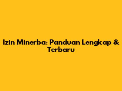 Izin Minerba: Panduan Lengkap & Terbaru