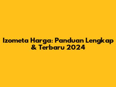 Izometa Harga: Panduan Lengkap & Terbaru 2024