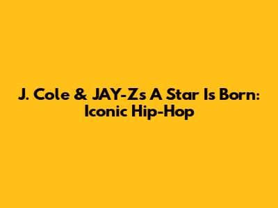 J. Cole & JAY-Z's 'A Star Is Born': Iconic Hip-Hop