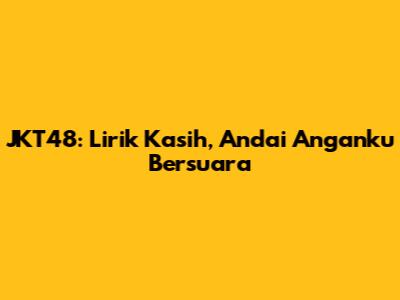 JKT48: Lirik 'Kasih, Andai Anganku Bersuara'