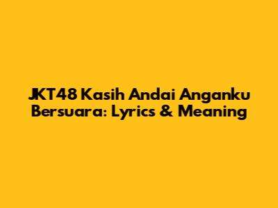 JKT48 Kasih Andai Anganku Bersuara: Lyrics & Meaning