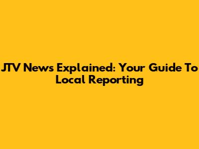 JTV News Explained: Your Guide To Local Reporting