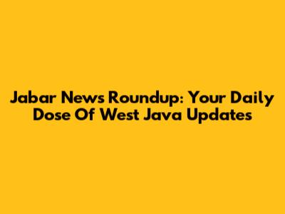 Jabar News Roundup: Your Daily Dose Of West Java Updates