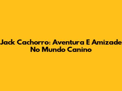 Jack Cachorro: Aventura E Amizade No Mundo Canino