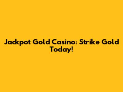 Jackpot Gold Casino: Strike Gold Today!