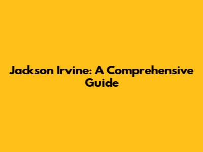 Jackson Irvine: A Comprehensive Guide