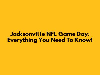 Jacksonville NFL Game Day: Everything You Need To Know!
