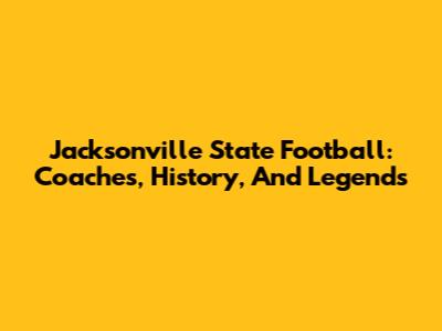 Jacksonville State Football: Coaches, History, And Legends