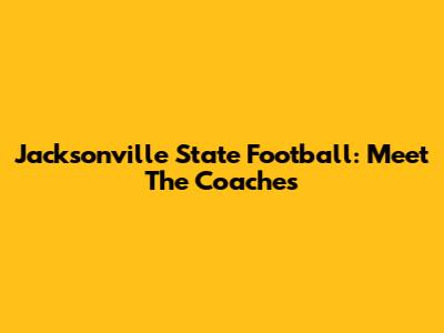 Jacksonville State Football: Meet The Coaches