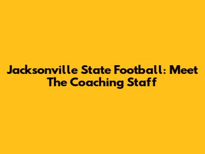 Jacksonville State Football: Meet The Coaching Staff