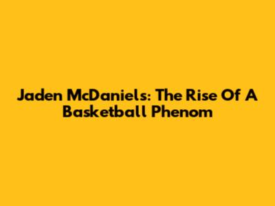 Jaden McDaniels: The Rise Of A Basketball Phenom