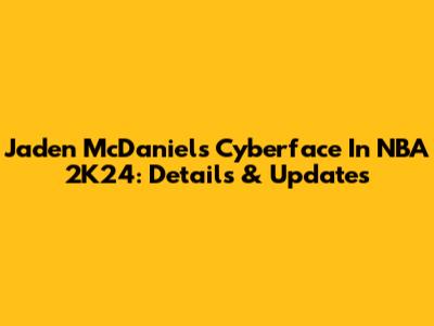 Jaden McDaniels Cyberface In NBA 2K24: Details & Updates