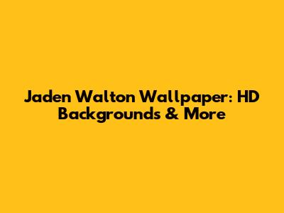 Jaden Walton Wallpaper: HD Backgrounds & More