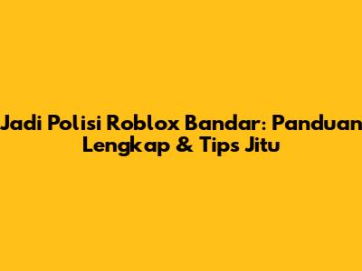Jadi Polisi Roblox Bandar: Panduan Lengkap & Tips Jitu