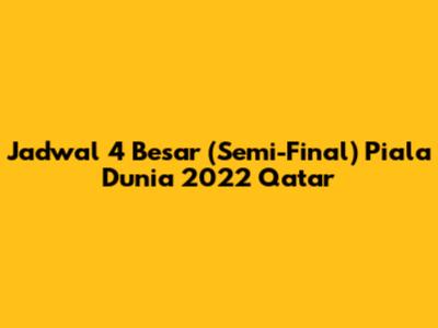 Jadwal 4 Besar (Semi-Final) Piala Dunia 2022 Qatar
