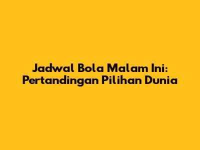 Jadwal Bola Malam Ini: Pertandingan Pilihan Dunia