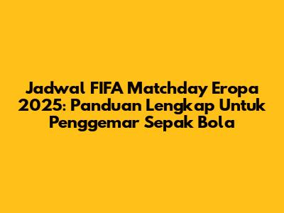 Jadwal FIFA Matchday Eropa 2025: Panduan Lengkap Untuk Penggemar Sepak Bola