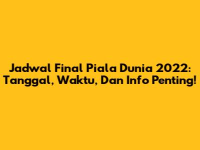 Jadwal Final Piala Dunia 2022: Tanggal, Waktu, Dan Info Penting!