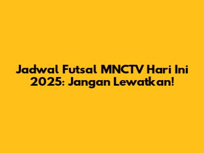 Jadwal Futsal MNCTV Hari Ini 2025: Jangan Lewatkan!