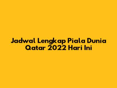 Jadwal Lengkap Piala Dunia Qatar 2022 Hari Ini