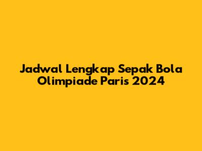 Jadwal Lengkap Sepak Bola Olimpiade Paris 2024