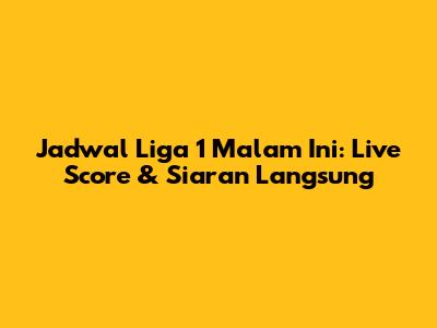 Jadwal Liga 1 Malam Ini: Live Score & Siaran Langsung