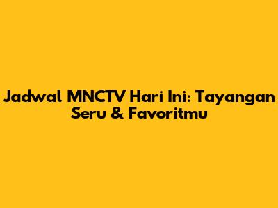 Jadwal MNCTV Hari Ini: Tayangan Seru & Favoritmu
