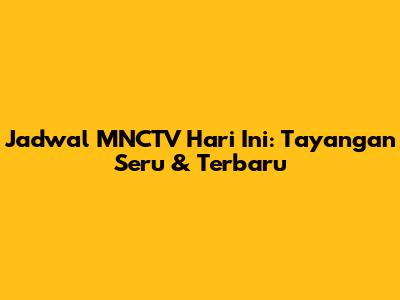 Jadwal MNCTV Hari Ini: Tayangan Seru & Terbaru
