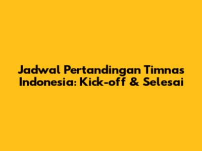 Jadwal Pertandingan Timnas Indonesia: Kick-off & Selesai