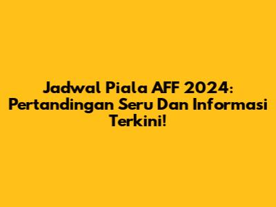 Jadwal Piala AFF 2024: Pertandingan Seru Dan Informasi Terkini!