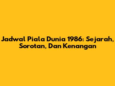 Jadwal Piala Dunia 1986: Sejarah, Sorotan, Dan Kenangan