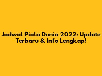 Jadwal Piala Dunia 2022: Update Terbaru & Info Lengkap!