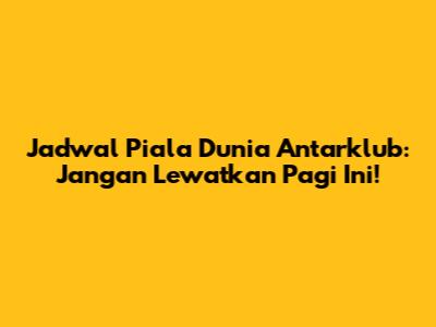Jadwal Piala Dunia Antarklub: Jangan Lewatkan Pagi Ini!