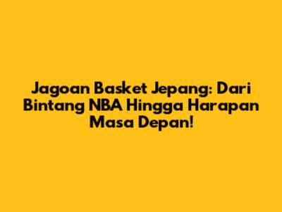 Jagoan Basket Jepang: Dari Bintang NBA Hingga Harapan Masa Depan!