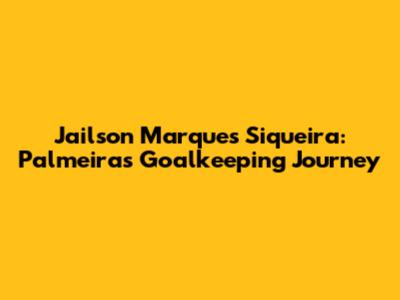 Jailson Marques Siqueira: Palmeiras' Goalkeeping Journey