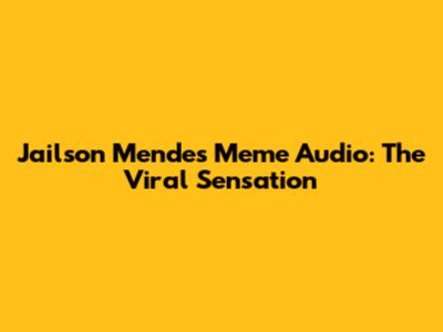 Jailson Mendes Meme Audio: The Viral Sensation