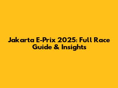 Jakarta E-Prix 2025: Full Race Guide & Insights