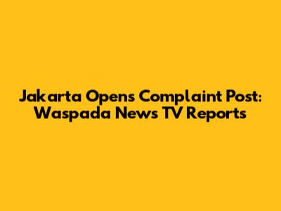 Jakarta Opens Complaint Post: Waspada News TV Reports