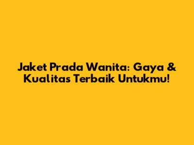 Jaket Prada Wanita: Gaya & Kualitas Terbaik Untukmu!