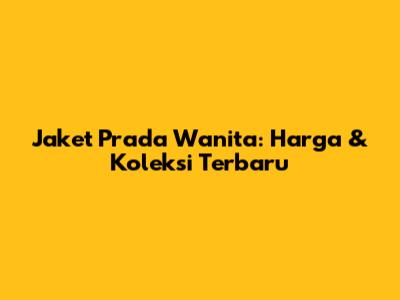 Jaket Prada Wanita: Harga & Koleksi Terbaru