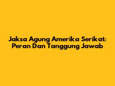 Jaksa Agung Amerika Serikat: Peran Dan Tanggung Jawab