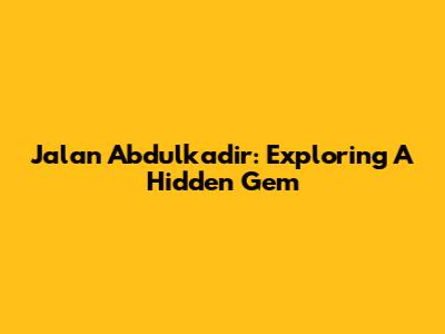 Jalan Abdulkadir: Exploring A Hidden Gem