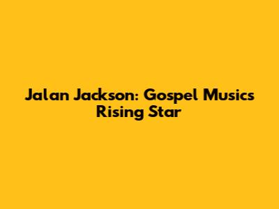 Jalan Jackson: Gospel Music's Rising Star