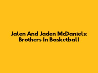 Jalen And Jaden McDaniels: Brothers In Basketball