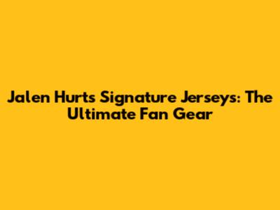Jalen Hurts Signature Jerseys: The Ultimate Fan Gear